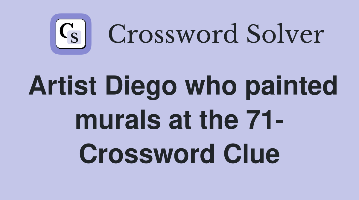 Artist Diego who painted murals at the 71 Crossword Clue Answers